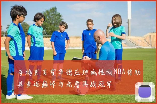夸梅直言霍华德应坦诚性向NBA将助其重返巅峰与老詹再战冠军