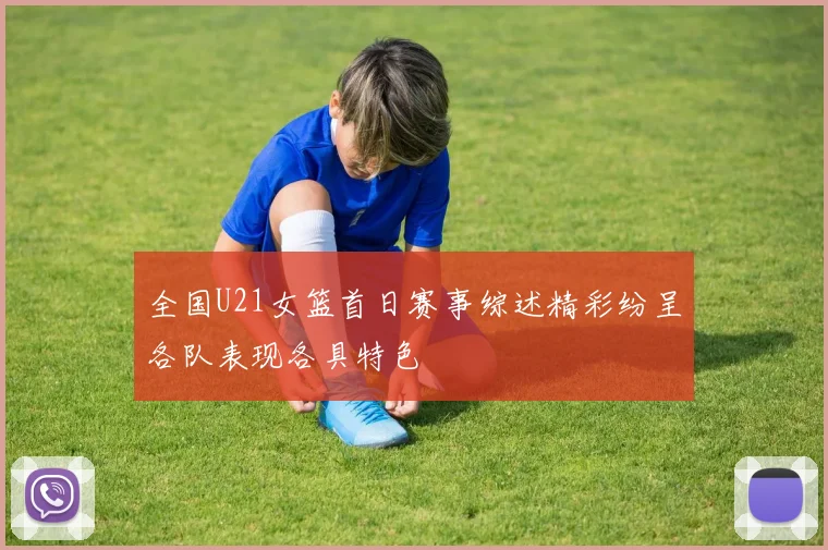 全国U21女篮首日赛事综述精彩纷呈各队表现各具特色
