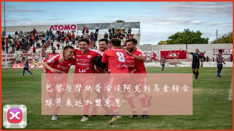 巴黎与摩纳哥洽谈阿克利乌舍转会球员表达加盟意愿