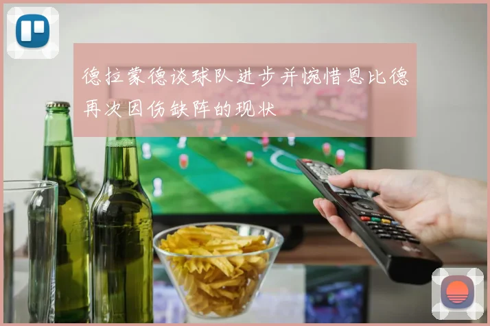 德拉蒙德谈球队进步并惋惜恩比德再次因伤缺阵的现状