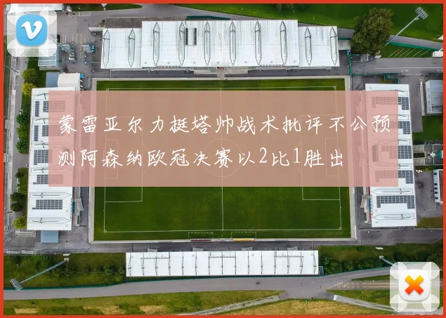 蒙雷亚尔力挺塔帅战术批评不公预测阿森纳欧冠决赛以2比1胜出