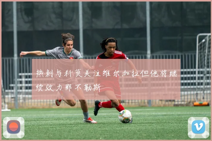 热刺与科莫关注维尔加拉但他将继续效力那不勒斯
