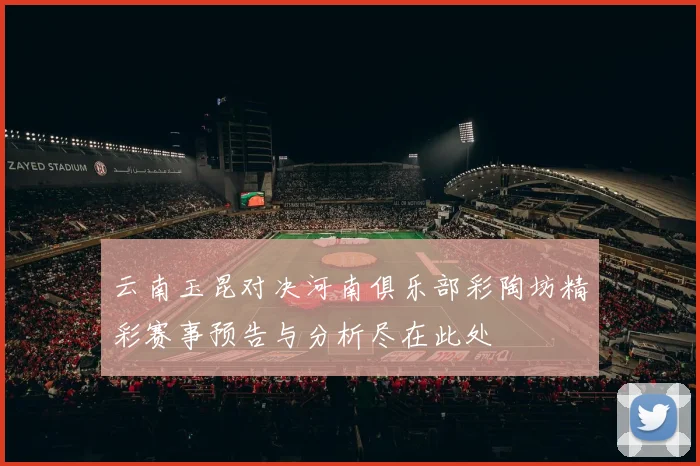 云南玉昆对决河南俱乐部彩陶坊精彩赛事预告与分析尽在此处
