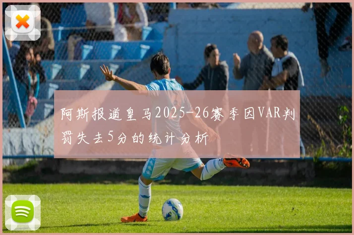 阿斯报道皇马2025-26赛季因VAR判罚失去5分的统计分析