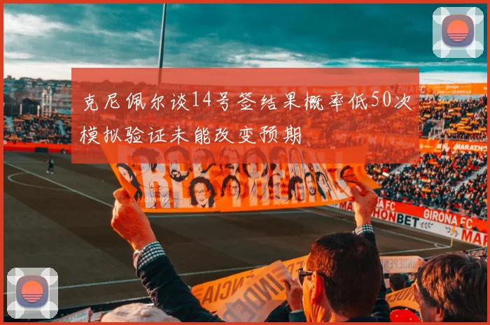 克尼佩尔谈14号签结果概率低50次模拟验证未能改变预期