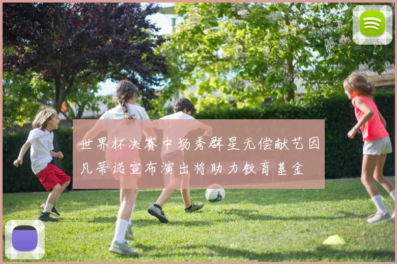 世界杯决赛中场秀群星无偿献艺因凡蒂诺宣布演出将助力教育基金