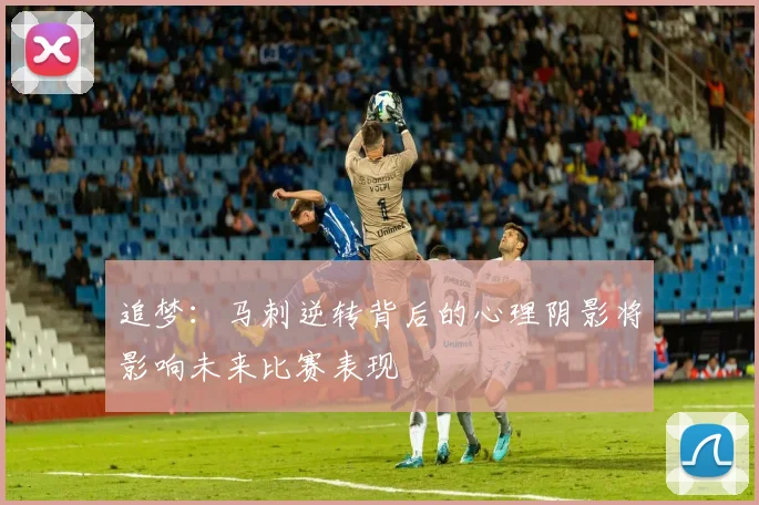 追梦：马刺逆转背后的心理阴影将影响未来比赛表现