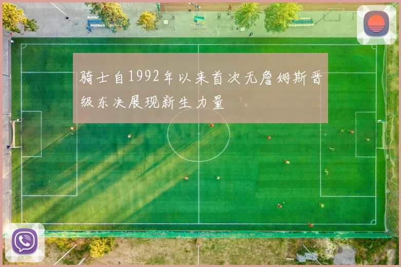 骑士自1992年以来首次无詹姆斯晋级东决展现新生力量