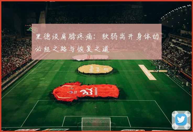 里德谈肩膀疼痛：软弱离开身体的必经之路与恢复之道